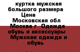 куртка мужская большого размера  › Цена ­ 2 500 - Московская обл., Москва г. Одежда, обувь и аксессуары » Мужская одежда и обувь   